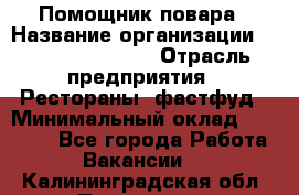 Помощник повара › Название организации ­ Fusion Service › Отрасль предприятия ­ Рестораны, фастфуд › Минимальный оклад ­ 14 000 - Все города Работа » Вакансии   . Калининградская обл.,Приморск г.